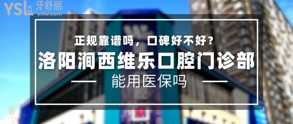 洛陽澗西維樂口腔門診部正規(guī)靠譜嗎_地址_視頻_口碑好不好_收費標準_能用社保嗎?(正規(guī)靠譜/洛陽市澗西區(qū)/口碑非常好/收費中等/能用社保/一城<span style=