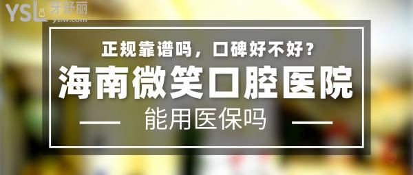 海南微笑口腔醫(yī)院正規(guī)靠譜嗎_地址在哪里_是否需要_視頻_口碑好不好_收費(fèi)標(biāo)準(zhǔn)_能用社保嗎?(正規(guī)靠譜/三亞市吉陽(yáng)區(qū)、?？谑旋埲A區(qū)、樂東九所鎮(zhèn)/是/口碑非常好/收費(fèi)中等/能用社保)