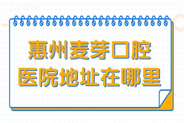 惠州麥芽口腔醫(yī)院地址在哪里?惠城區(qū)2家分院地址+交通路線+收費價格…