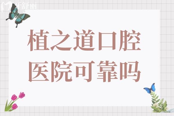植之道口腔醫(yī)院可靠嗎?靠譜,排?？谡?guī)口碑好的牙科醫(yī)院前五