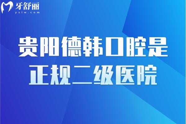 貴陽德韓口腔是正規(guī)二級醫(yī)院，醫(yī)生靠譜資質(zhì)靠譜技術(shù)靠譜附上口碑