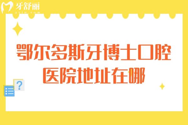 鄂爾多斯牙博士口腔醫(yī)院地址在哪