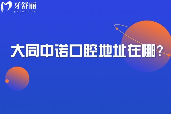 大同中諾口腔地址在哪？在平城區(qū)永泰街道