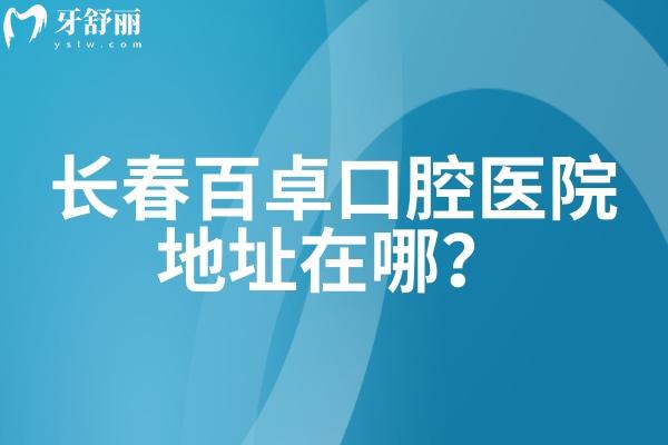長(zhǎng)春百卓口腔醫(yī)院地址在哪？在南關(guān)區(qū) 二級(jí)牙科機(jī)構(gòu)看牙技術(shù)靠譜