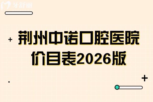 荊州中諾口腔醫(yī)院價目表2026版：從拔牙到鑲牙全項目價格公開，收費親民不踩坑