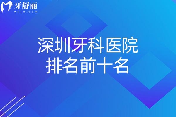 深圳牙科醫(yī)院排名前十名公開!格倫菲爾/麥芽等均是正規(guī)可靠/價格實惠好牙科
