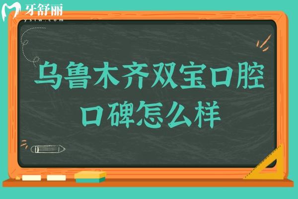 烏魯木齊雙寶口腔口碑怎么樣?牙友親測反饋好！二級醫(yī)院資質(zhì)+技術靠譜+價格親民