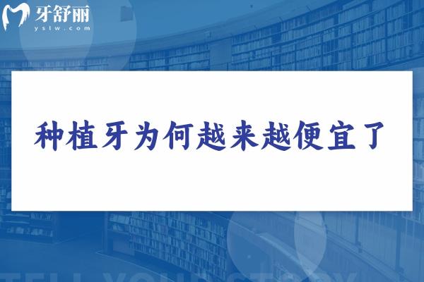 2025年種植牙為何越來越便宜了?種植牙集采政策推動更多植體品牌排行前列進行降價