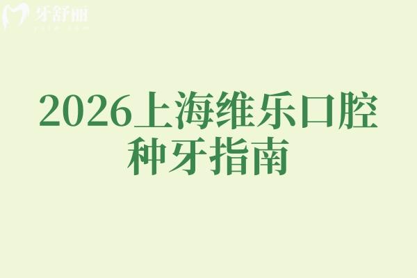 2026上海維樂(lè)口腔種牙指南：重點(diǎn)鎖定種植牙！靠譜技術(shù)+透明收費(fèi)一文說(shuō)透