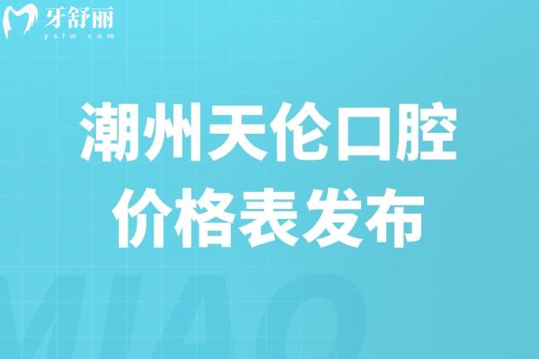 2026潮州天倫口腔價(jià)格表發(fā)布!牙齒矯正1.6w+全瓷冠2k+種植2.8k+復(fù)雜高難度治療可做