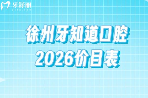 徐州牙知道口腔2026價(jià)目表：補(bǔ)牙/種牙/矯正等收費(fèi)透明，地址同步更新