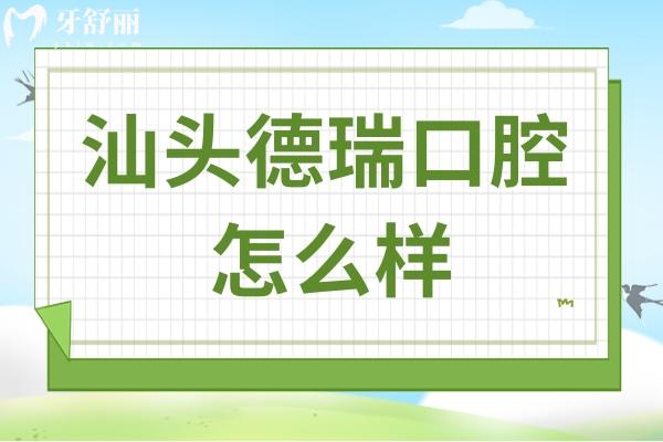 汕頭德瑞口腔怎么樣?資質(zhì)/口碑+醫(yī)生實(shí)力+技術(shù)優(yōu)勢(shì)+地址電話一文全解析