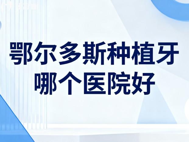 鄂爾多斯種植牙哪個醫(yī)院好