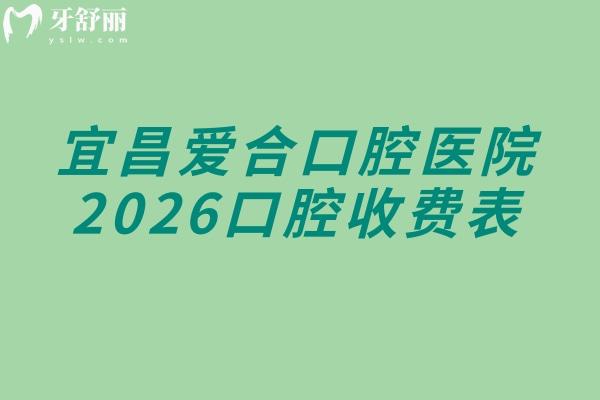 宜昌愛合口腔醫(yī)院2026口腔收費表：種牙1980元起+美白320元起+兒牙30元起，具體價格可參考