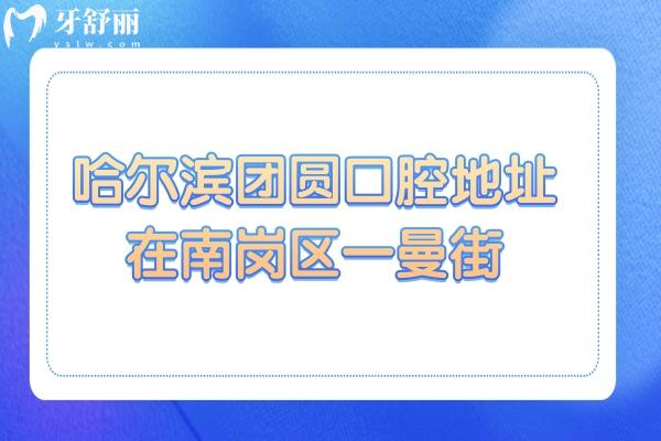 哈爾濱團圓口腔地址在南崗區(qū)一曼街,電話號碼+營業(yè)時間+價目表+口碑醫(yī)生一鍵get
