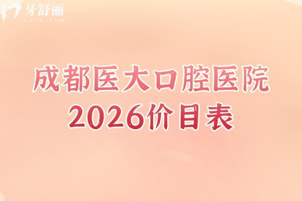 成都醫(yī)大口腔醫(yī)院2026價目表明細(xì)版：補(bǔ)牙/拔牙/矯牙/鑲牙收費(fèi)親民，附地址
