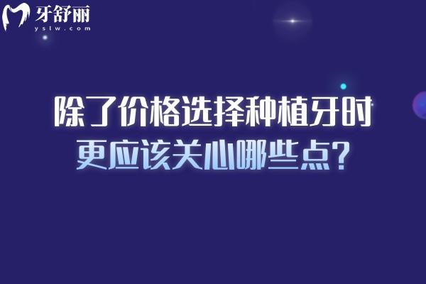 除了價(jià)格選擇種植牙時(shí)更應(yīng)該關(guān)心哪些點(diǎn)？種植牙選擇需重點(diǎn)關(guān)注這五大維度