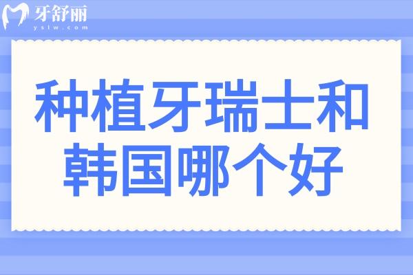 種植牙瑞士和韓國(guó)哪個(gè)好？有什么不一樣？從品牌歷史、骨結(jié)合速度到性價(jià)比，一篇理清！