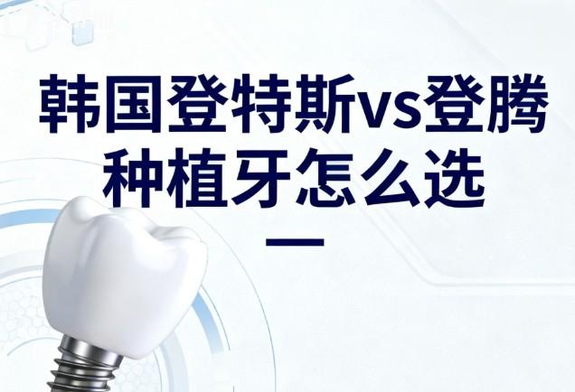 韓國登特斯vs登騰種植牙怎么選？全方面對比材質(zhì)、價格、型號及適用范圍