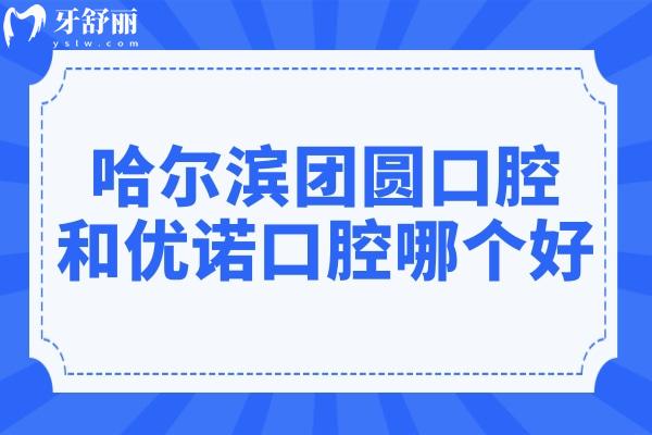 哈爾濱團圓口腔和優(yōu)諾口腔哪個好?同為連鎖,團圓還是3級醫(yī)院,該怎么選