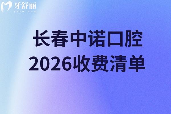 長春中諾口腔2026收費清單：矯正/鑲牙/根管等治療價親民，地址附全文