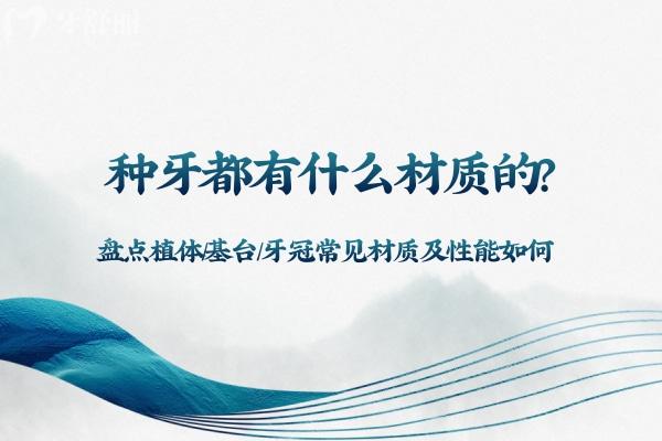 種牙都有什么材質(zhì)的?盤(pán)點(diǎn)植體/基臺(tái)/牙冠常見(jiàn)材質(zhì)及性能如何
