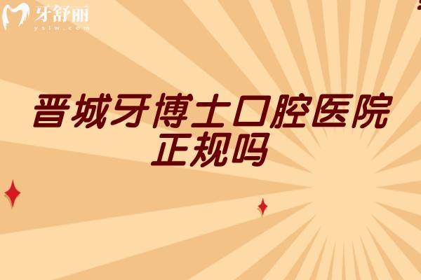 晉城牙博士口腔醫(yī)院正規(guī)嗎？實(shí)力/價(jià)格/醫(yī)生全拆解，看牙前先存這篇
