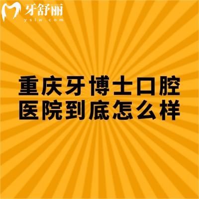 重慶牙博士口腔醫(yī)院到底怎么樣？從服務(wù)/設(shè)備/口碑/醫(yī)生/看不錯無套路