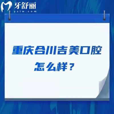 重慶合川吉美口腔怎么樣？醫(yī)生技術(shù)/醫(yī)院服務(wù)/收費(fèi)價(jià)格等都不錯(cuò)