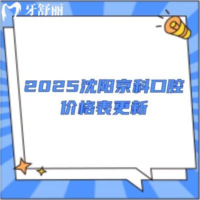 2025沈陽京科口腔價格表更新，活動義齒2000+種植牙5000+牙齒矯正7000+