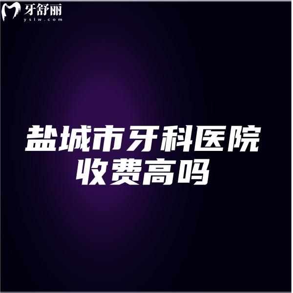鹽城市25年牙科醫(yī)院收費(fèi)高嗎?新價格表出爐,中喜/倍美/鼎植口腔看牙性價比高