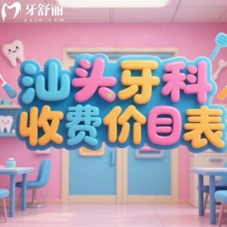 汕頭的口腔醫(yī)院收費(fèi)價(jià)目表，2025年種牙/矯正/補(bǔ)牙價(jià)格全公開