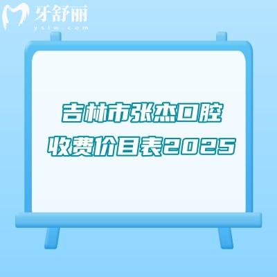吉林市張杰口腔收費價目表2025，種植牙矯正補牙拔牙根管等收費不高