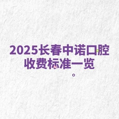 2025長春中諾口腔收費標準一覽，補牙拔牙種植牙牙齒矯正鑲牙價格不高附地址