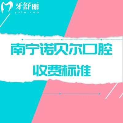 南寧諾貝爾口腔收費(fèi)標(biāo)準(zhǔn)，2025矯正補(bǔ)牙拔牙根管種牙等價(jià)格