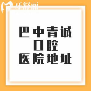 巴中青誠口腔醫(yī)院6家分院地址，分享西城分院/回風(fēng)分院/東城分院等地址/乘車路線