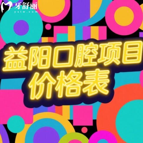 益陽口腔醫(yī)院收費標準更新，2025全新價目表（種牙/矯正/補牙全收錄）