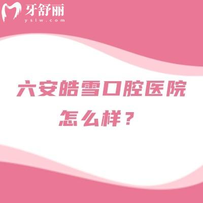 六安皓雪口腔醫(yī)院怎么樣？正規(guī)牙科性價(jià)比高在當(dāng)?shù)乜诒? class=