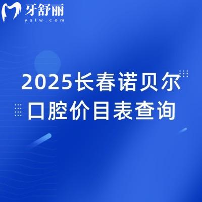 2025長春諾貝爾口腔價目表查詢，價格優(yōu)惠性價比高種牙2680元起矯正6800元起