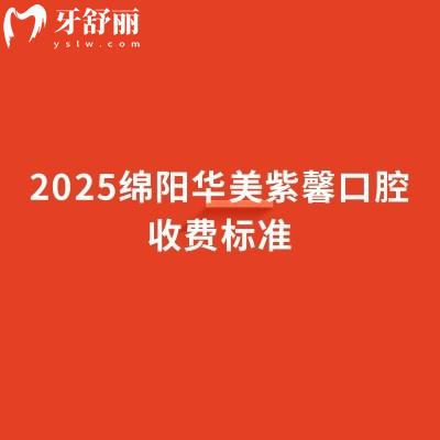 2025綿陽華美紫馨口腔收費標(biāo)準(zhǔn)，補牙矯正修復(fù)等價格透明合理性價比高