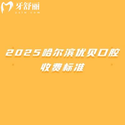 2025哈爾濱優(yōu)貝口腔收費標(biāo)準(zhǔn)，補牙180+拔牙100+全瓷牙1200+等