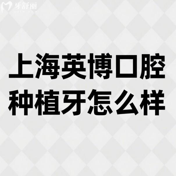 上海英博口腔種植牙怎么樣？有靠譜的種植醫(yī)生推薦嗎？