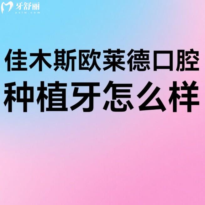 佳木斯歐萊德口腔種植牙怎么樣？數(shù)字化種植+多品牌選擇，價格不貴又放心