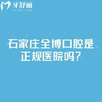 石家莊全博口腔是正規(guī)醫(yī)院嗎？連鎖正規(guī)牙科很靠譜|點擊查看醫(yī)生介紹