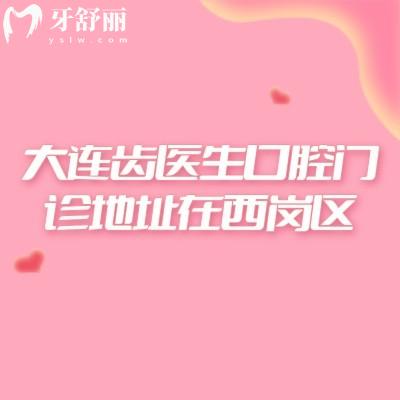 大連齒醫(yī)生口腔門診地址在西崗區(qū)，醫(yī)院環(huán)境服務(wù)好/醫(yī)生經(jīng)驗(yàn)多技術(shù)好