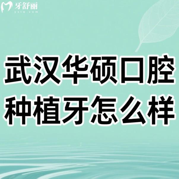 ?武漢華碩口腔種植牙怎么樣?很正規(guī)靠譜,技術(shù)優(yōu)勢+顧客評價+價格表一覽
