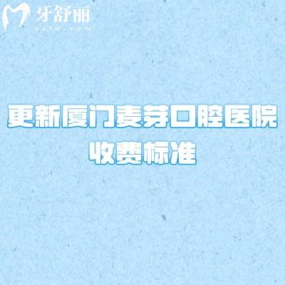 更新廈門麥芽口腔醫(yī)院收費標準，2025補牙拔牙根管潔牙價格優(yōu)惠