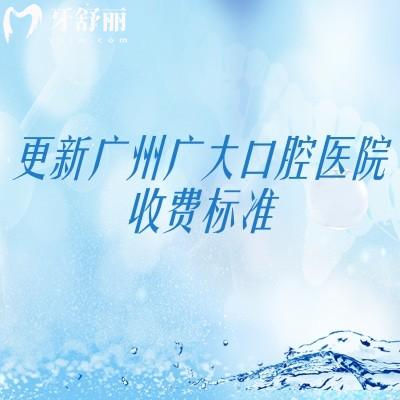 更新廣州廣大口腔醫(yī)院收費標準，種牙2200+矯正8500+補牙150+等