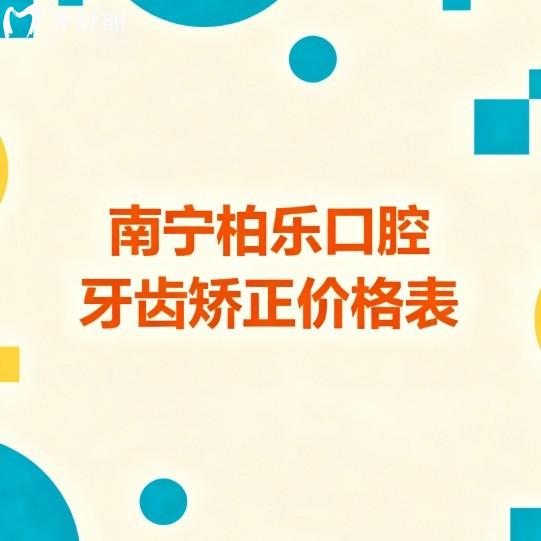 2025南寧柏樂口腔牙齒矯正價(jià)格表!金屬矯正6800+隱形12800+/醫(yī)生技術(shù)靠譜