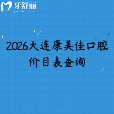 2026大連康美佳口腔價(jià)目表查詢，補(bǔ)牙/矯正/鑲牙收費(fèi)不高，地址同步更新